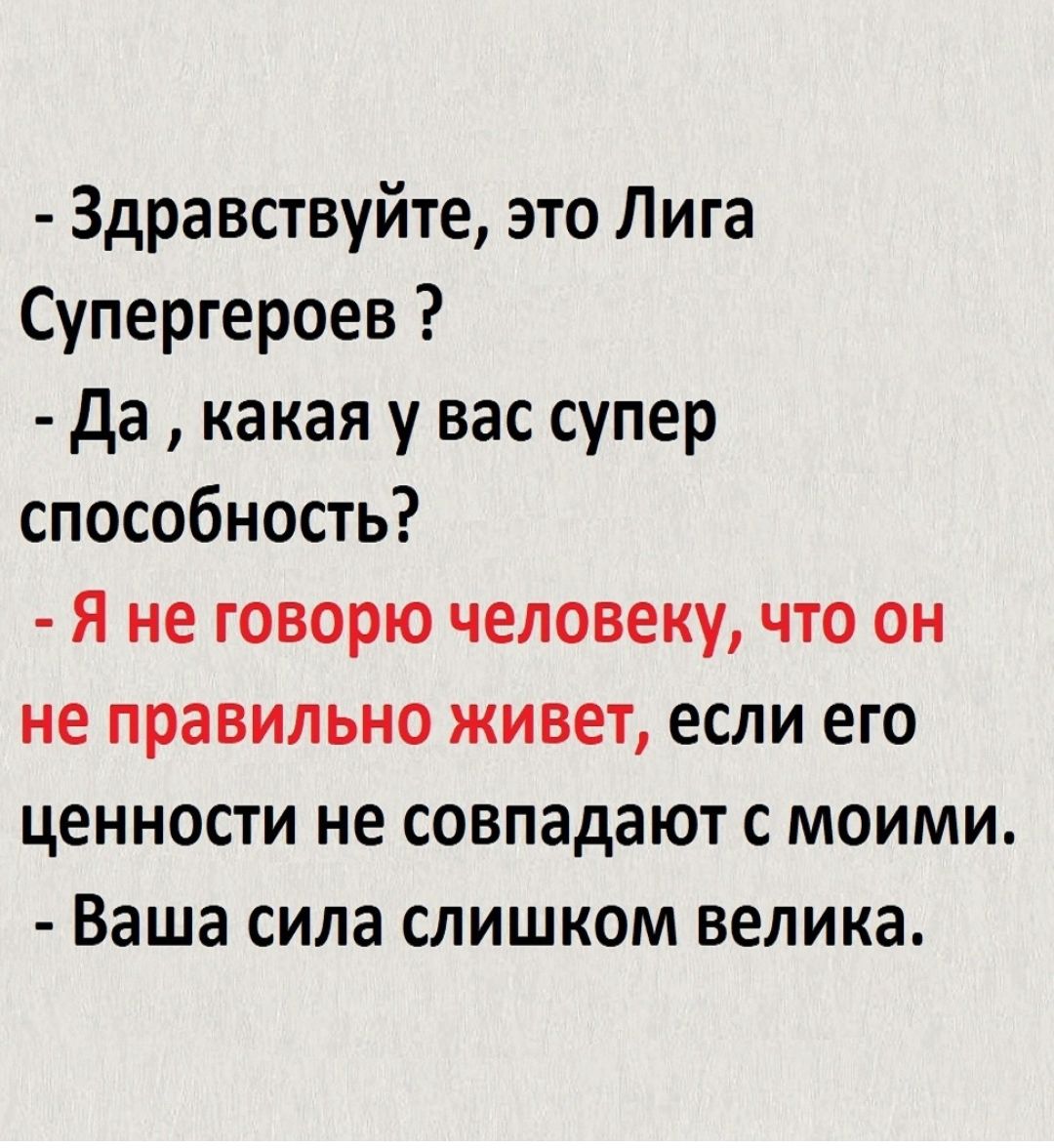 Здравствуйте это Лига Супергероев да какая у вас супер способность Я не говорю человеку что он не правильно живет если его ценности не совпадают с моими Ваша сила слишком велика