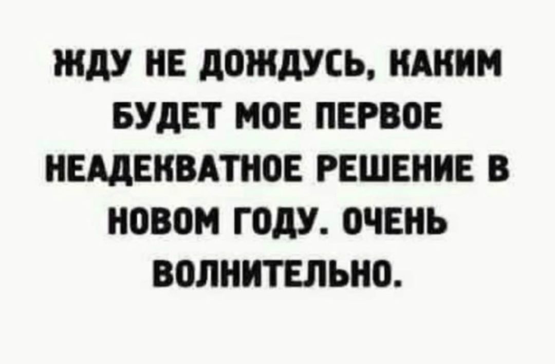 ЖдУ НЕ дОЖдУСЬ КАКИМ БУДЕТ МОЕ ПЕРВВЕ НЩЕНВАПЮЕ РЕШЕНИЕ В НОВОМ ГОДУ ОЧЕНЬ ВПЛНИТЕЛЬИО