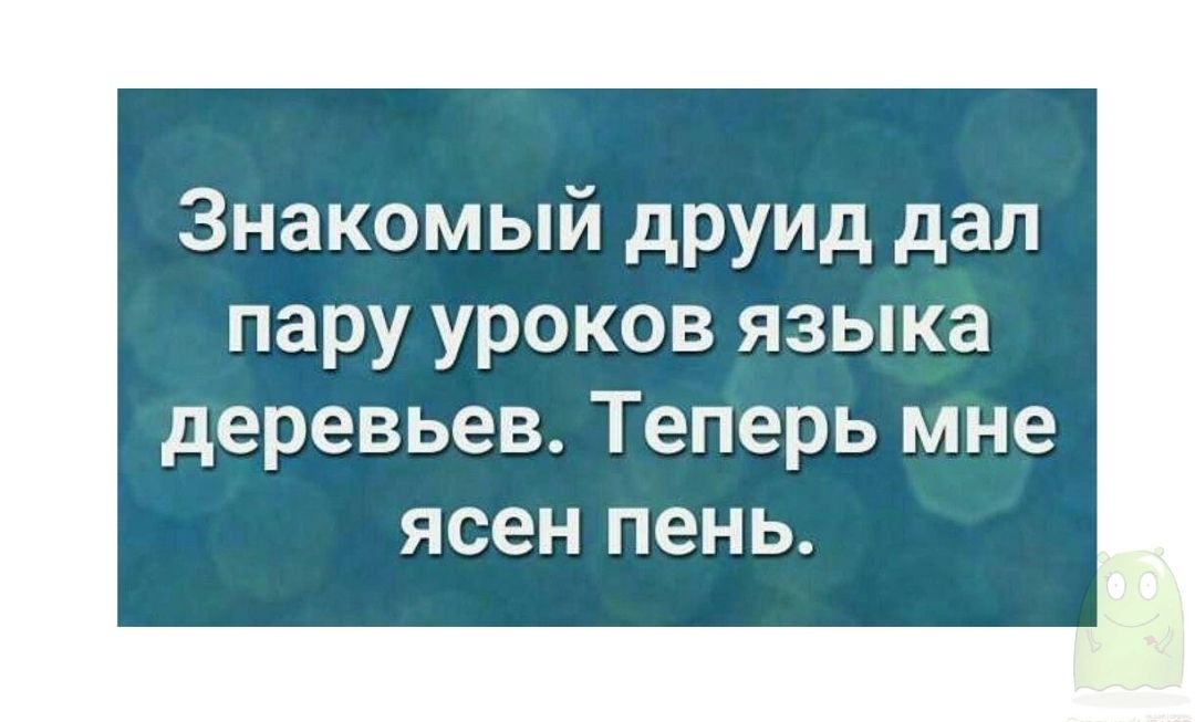 Знакомый друид дал пару уроков языка деревьев Теперь мне ясен пень