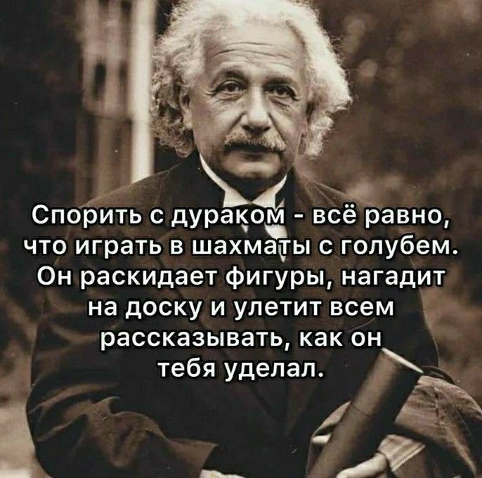 Спорить с дурацоц всё равно ЧТО играть В ШаХМЗЧЫ С голубем Он раскидает фигуры нагадит на доску И упетит всем рассказывать как ОН дд тебя удепап