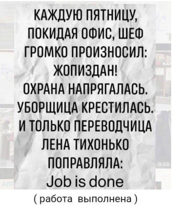 КАЖДУЮ ПЯТНИЦУ ПОКИДАЯ ОФИС ШЕШ ГРОМКО ПРОИЗНОСИЛ ЖОПИЗДАН ОХРАНА НАПРЯГАЛАСЬ УБОРЩИЦА КРЕВТИЛАСЬ И ТОЛЬКО ПЕРЕВОДЧИЦА ЛЕНА ТИХОНЬКО ПОПРАВЛЯЛА оЬ із бопе работа выполнена