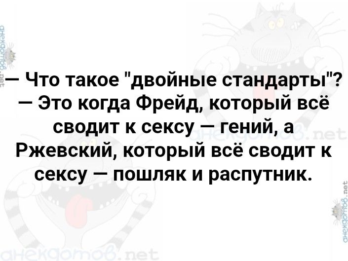 Что такое двойные стандарты Это когда Фрейд который всё сводит к сексу гений а Ржевский который всё сводит к сексу пошляк и распутник