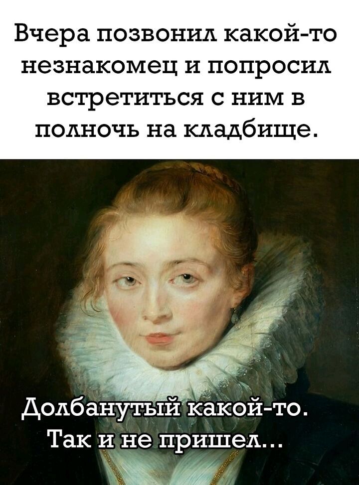Вчера позвонил какой то незнакомец и попросил встретиться с ним в полночь на кладбище Долбанутый кёкой то Так и не пришел