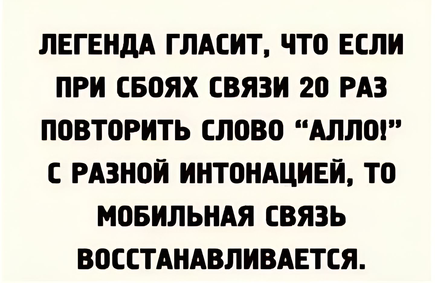 ЛЕГЕНДА ГЛАЕИТ ЧТО ЕСЛИ ПРИ СБПЯХ СВЯЗИ 20 РАЗ ПВВТВРИТЬ СЛОВ АЛЛО С РАЗИОИ ИИТОНАЦИЕИ ТО МОБИЛЬНАЯ СВЯЗЬ ВОССТАИАВЛИВАЕТСЯ