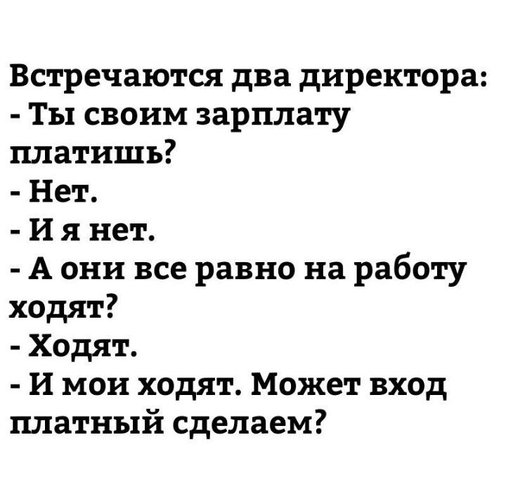 Встречаются два директора Ты своим зарплату платишь Нет И я нет А они все равно на работу ходят Ходят И мои ходят Может вход платный сделаем