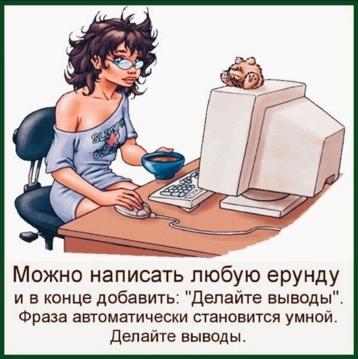 Можно написать любую ерунду и в конце добавить Делайте выводы Фраза автоматически становится умной делайте выводы