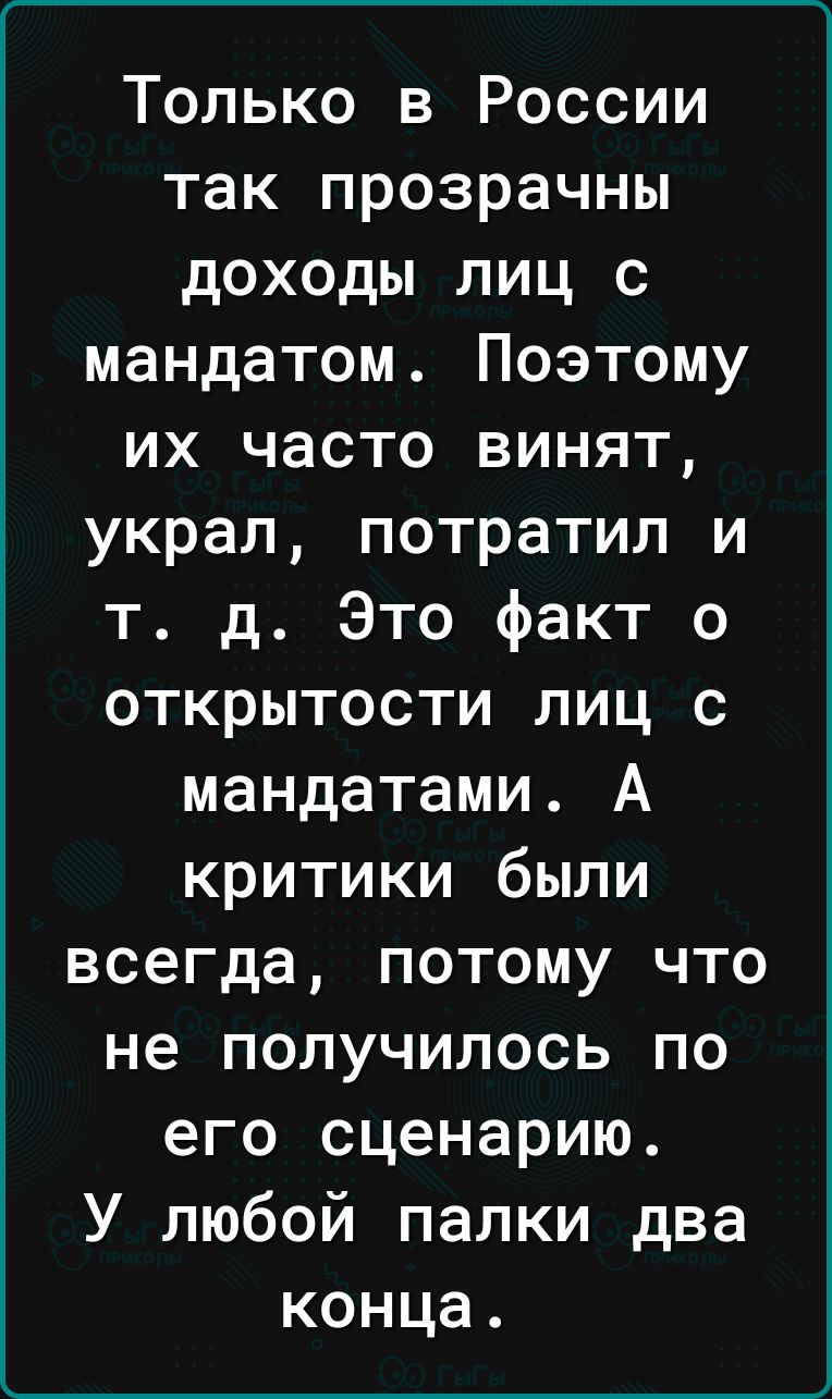Только в России так прозрачны доходы лиц с мандатом Поэтому их часто винят украл потратил и т д Это факт о открытости лиц с мандатами А критики были всегда потому что не получилось по его сценарию У любой палки два конца