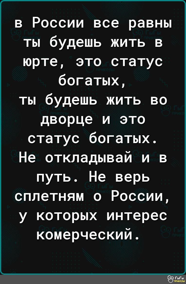 в России все равны ты будешь жить в юрте это статус богатых ты будешь жить во дворце и это статус богатых Не откладывай и в путь Не верь сплетням о России у которых интерес комерческий