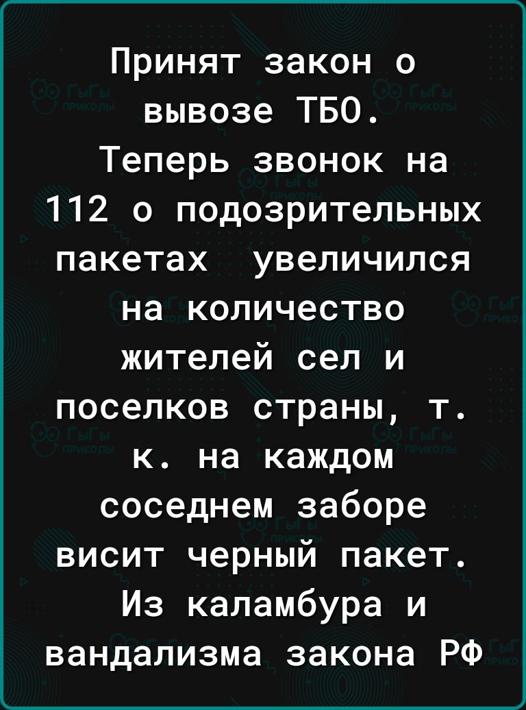 _____ Принят закон о вывозе ТБО Теперь звонок на 112 о подозрительных пакетах увеличился на количество жителей сел и поселков страны т к на каждом соседнем заборе висит черный пакет Из каламбура и вандализма закона РФ __