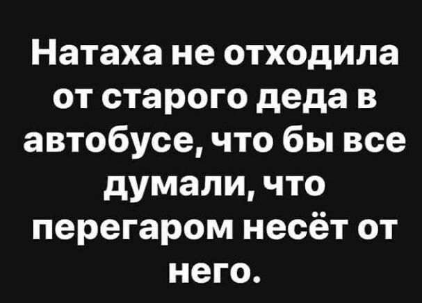 Натаха не отходила от старого деда в автобусе что бы все думали что перегаром несёт от него