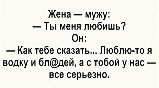 Жена мужу Ты меня любишь Он Как тебе сказать Люблю то я водку и бпдей а с тобой у нас все серьезно