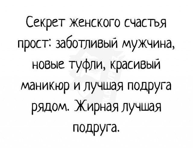 Секрет женского счастъя прост заботливый мужчина новые туфли красивый маникюр и лучшая подруга рядом Жирная лучшая подруга