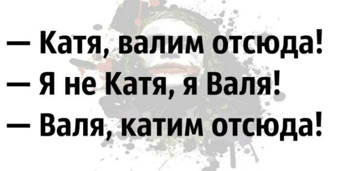 Катя валим отсюда Я не Катя я Валя Валя катим отсюда