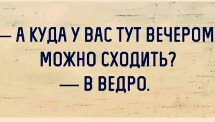 — А куда у вас тут вечером можно сходить? — В ведро.