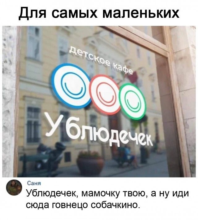 Для самых маленьких
детское кафе
Ублюдечек
Саня
Ублюдечек, мамочку твою, а ну иди сюда говнецо собачкино.