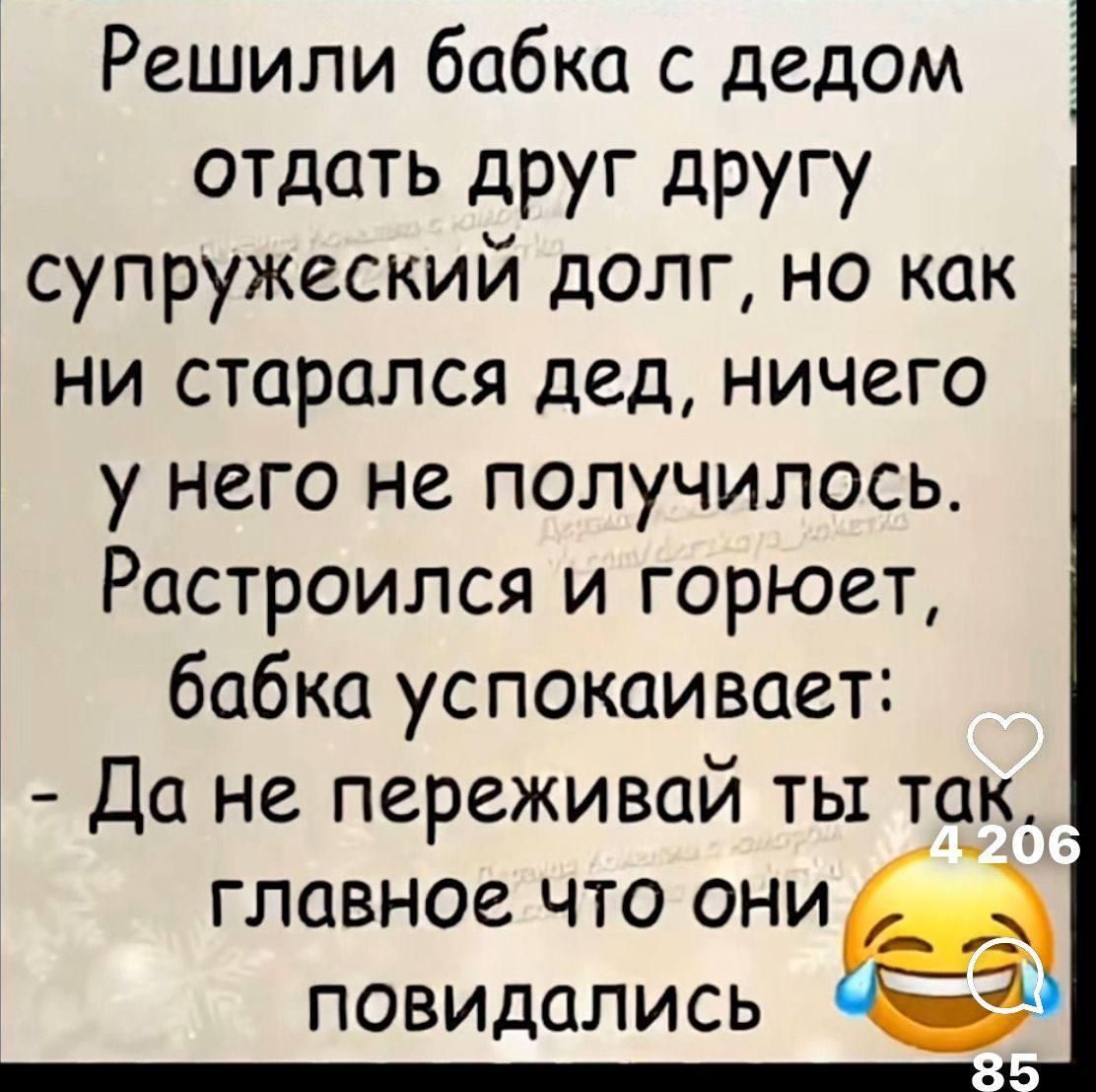 Решили бабка с дедом отдать друг другу супружеский долг, но как ни старался дед, ничего у него не получалось. Расстроился и горюет, бабка успокаивает: - Да не переживай ты так, главное что они повидались.