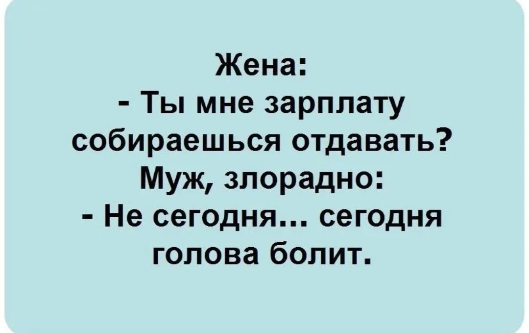 Жена: - Ты мне зарплату собираешься отдавать? Муж, злорадно: - Не сегодня... сегодня голова болит.