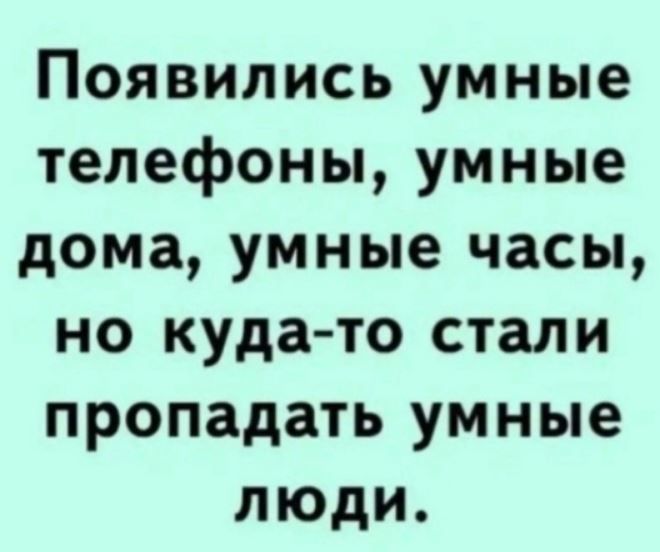 Появились умные телефоны умные дома умные часы но куда то стали пропадать умные люди