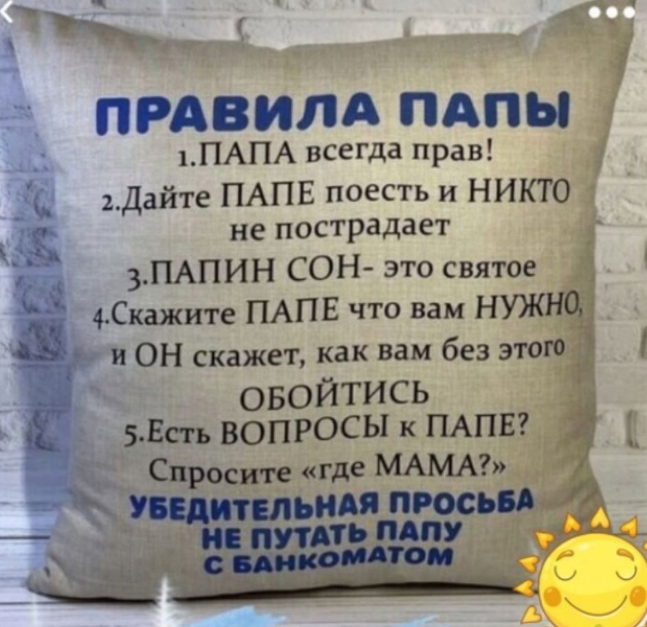 Ё ПРАВИЛА ПАПЫ 1 ПАПА всегда прав дайте ПАПЕ поесть и никто НЕ пострадает _ 3 ПАПИН СОН это святое Скажите ПАПЕ что вам НУЖЩ ОН скажет как вам без этот овойтись Б ЕСТЬ ВОПРОСЫ к ПАПЕ Стаи к где МАМА