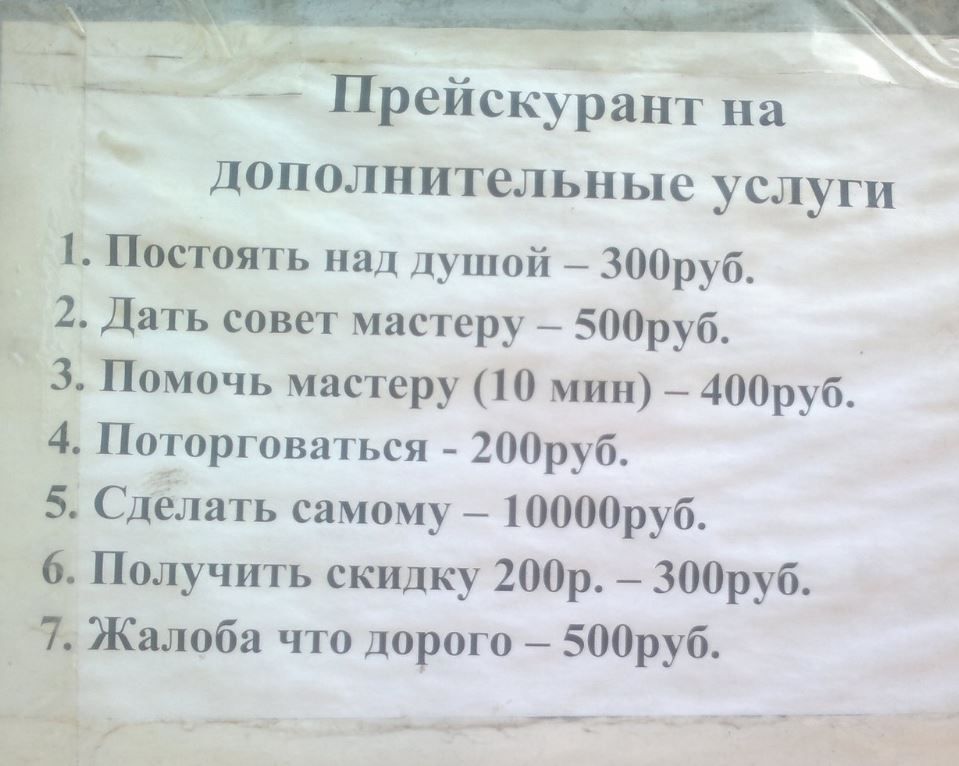 Прейскурант на дополнительные услуги Постоять па душой _ 300руб 2 Дать совет мастеру 500руб 3 Помочь мастеру Ш мин 400руб 4 Погорговагься 200руб 5 Сделать самому 10000руб 6 Получить скидку 200р 7 300руб 7 Жалоба что дорого 500руб