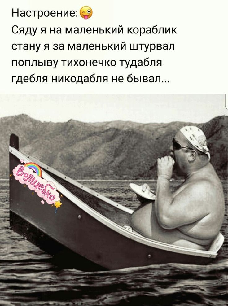 Настроение Сяду я на маленький кораблик стану я за маленький штурвал попл ыву тихонечко тудабля гдебпя никодабпя не бывал
