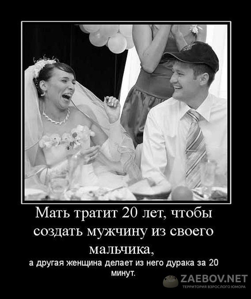 Мать тратит 20 лет чтобы создать мужчину из своего М альчика другая жекщииз делает из иего дурака за 20 минуч ОММКГ