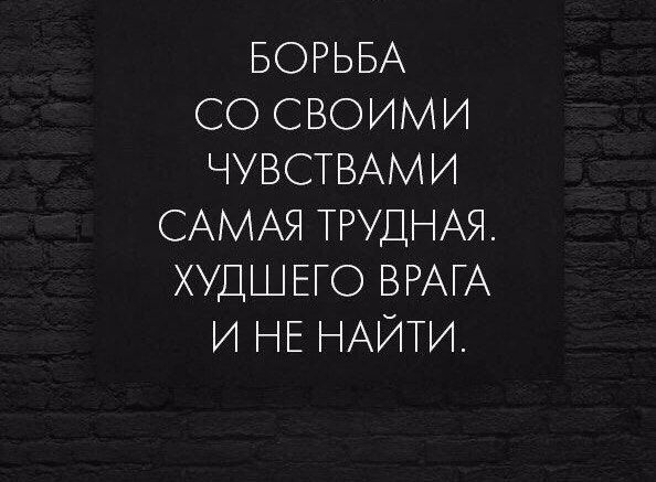 БОРЬБА СО СВОИМИ ЧУВСТВАМИ САМАЯ ТРУДНАЯ ХУДШЕГО ВРАГ И НЕ НАЙТИ