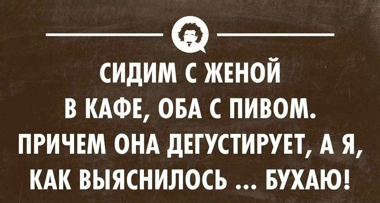 _ _ СИдИМ С ЖЕНОЙ В КАФЕ ОБА С ПИВОМ ПРИЧЕМ ОНА дЕГУСТИРУЕТ А Я КАК ВЫЯСНИЛОСЬ БУХАЮ