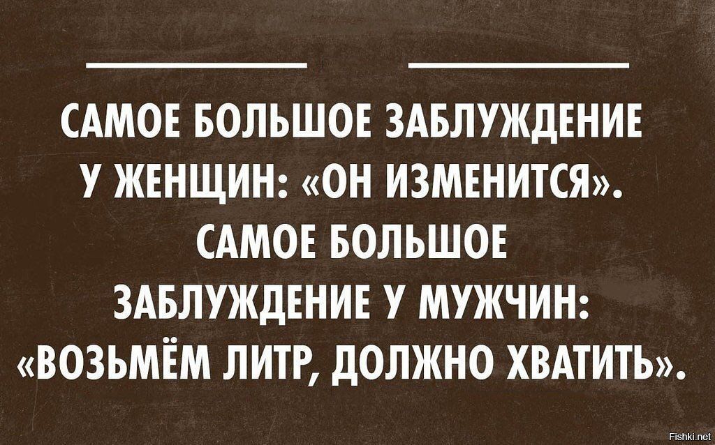 САМОЕ БОЛЬШОЕ ЗАБЛУЖДЕНИЕ У ЖЕНЩИН ОН ИЗМЕНИТСЯ САМОЕ БОЛЬШОЕ ЗАБЛУЖДЕНИЕ У МУЖЧИН ВОЗЪМЁМ ЛИТР дОЛЖНО ХВАТИТЬ