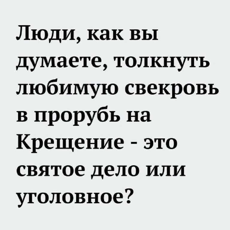 Люди как вы думаете толкнуть любимую свекровь в прорубь на Крещение это святое дело или уголовное