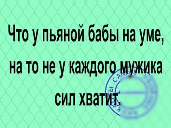 Что у пьяной бабы на уме на то не у каждог ка силхва