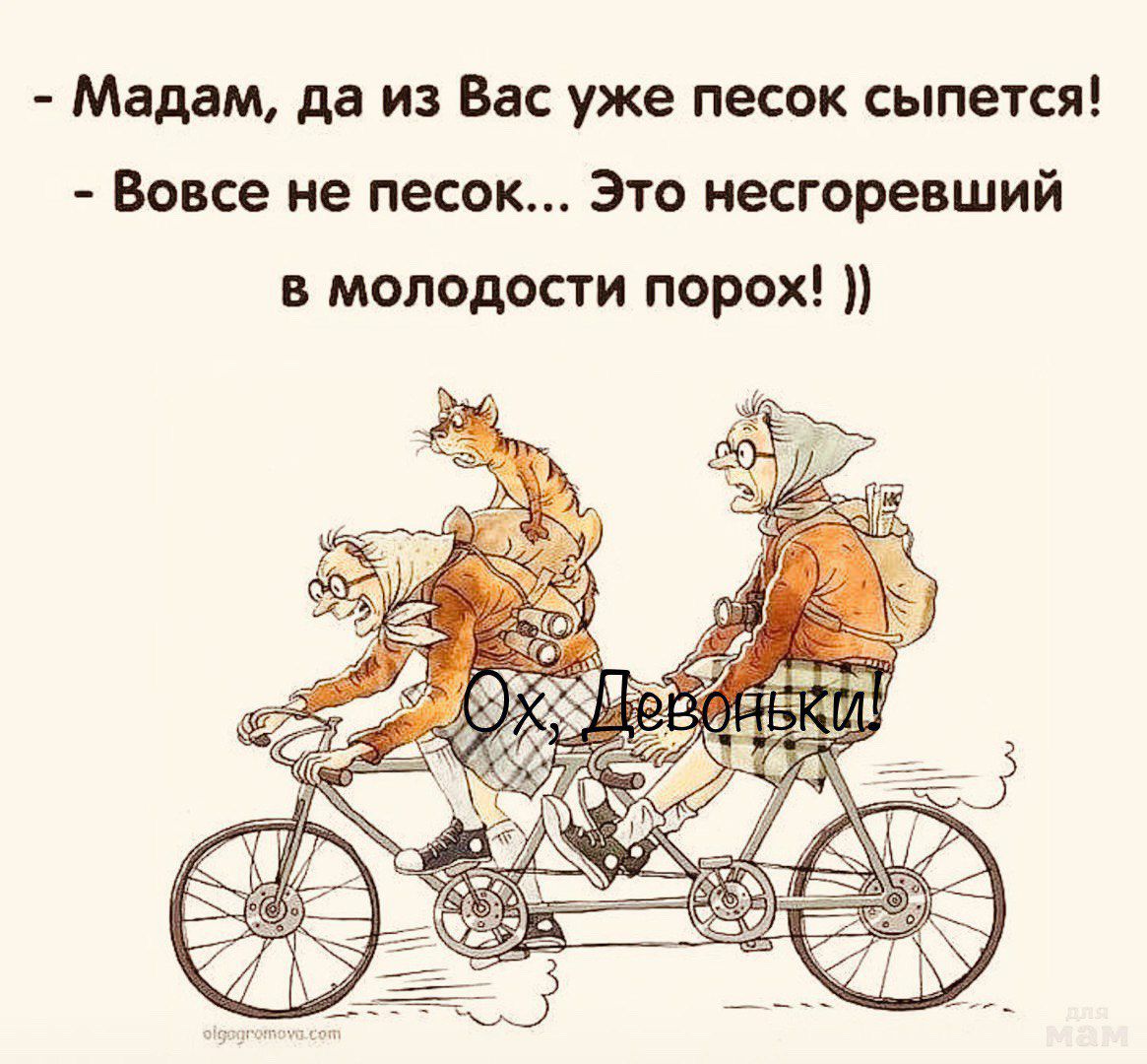 Мадам да из Вас уже песок сыпется Вовсе не песок Это несгоревший в молодости порох