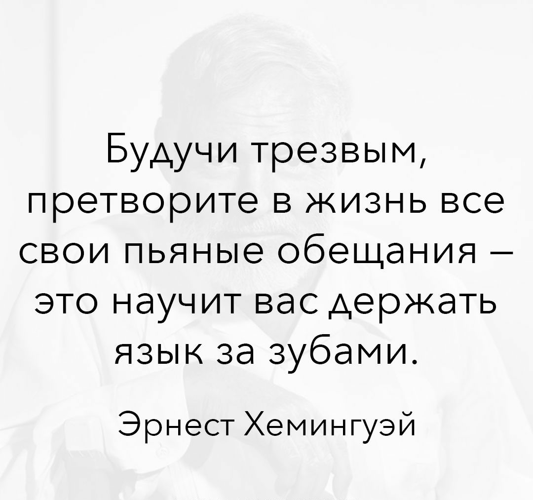 Будучи трезвым претворите в жизнь все свои пьяные обещания это научит вас держать язык за зубами Эрнест Хемингуэй