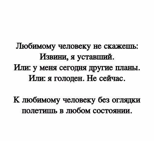 Любимому человеку не скажешь Извини я уставший Или у меня сегодня другие плаш_ Или я юлоден Не сейчас К любимому человеку без оглядки полит в шобом состоянии