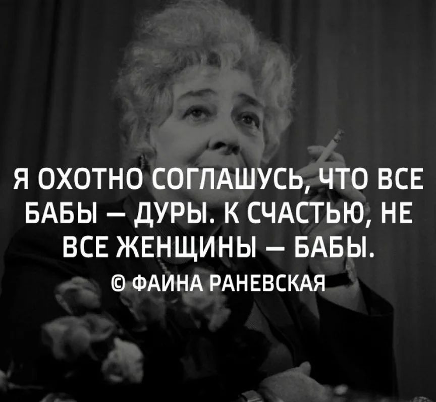 Я ОХОТНО СОГПАШУСЬ ЧТО ВСЕ БАБЫ ДУРЫ К СЧАСТЬЮ НЕ ВСЕ ЖЕНЩИНЫ БАБЫ ФАИНА РАНЕВСКАЯ