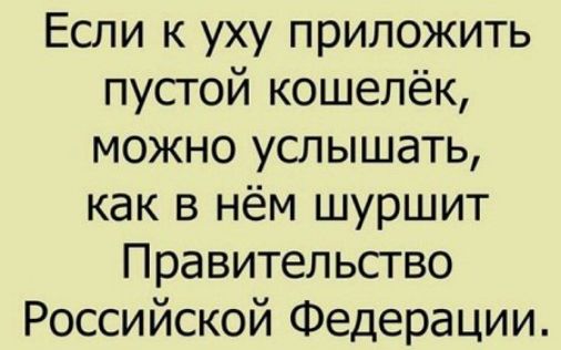 Если к уху приложить пустой кошелёк можно услышать как в нём шуршит Правительство Российской Федерации