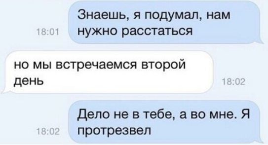 Знаешь я подумал нам нужно расстаться но мы встречаемся второй день Дело не в тебе а во мне Я протрезвеп