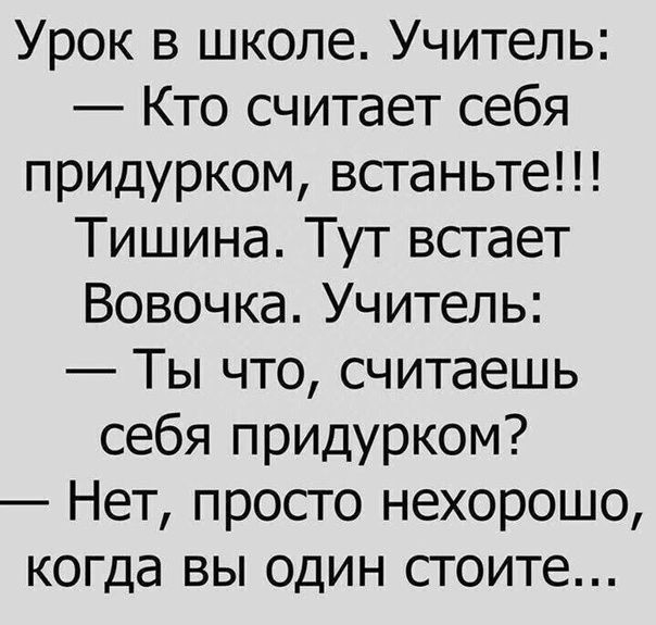 Урок в школе Учитель Кто считает себя придурком встаньте Тишина Тут встает Вовочка Учитель Ты что считаешь себя придурком Нет просто нехорошо когда вы один стоите