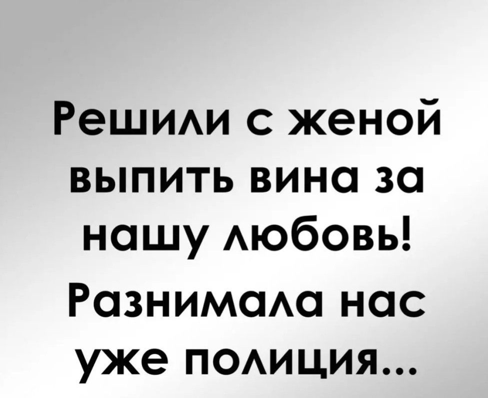 Решии с женой выпить вина за нашу Аюбовь Разнимсма нас уже поиция