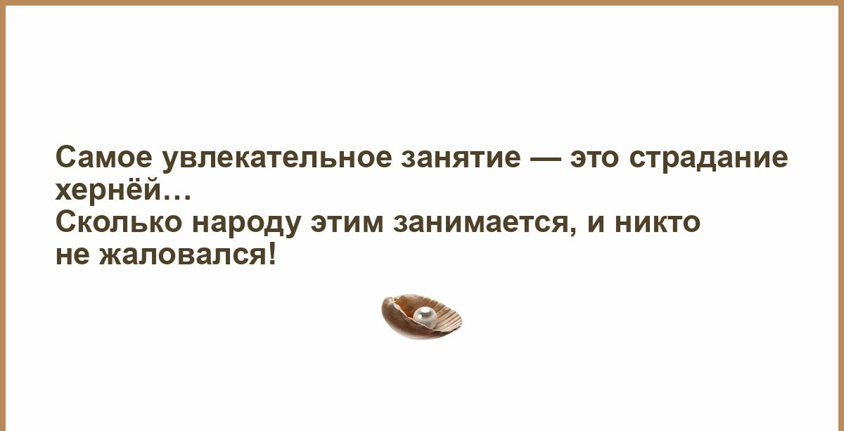 Самое увлекатепьиое аиягие _ это страдание херицй Сколько народу пим занимается и жмите не жаловался