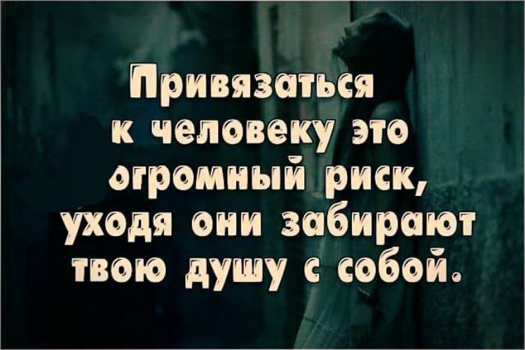 Привязшься к человеку это огромный риск уходя они забирают твою душу собой