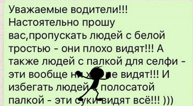 Уважаемые водители Настоятельно прошу васпропускать людей с белой тростью они плохо видят А также людей с палкой для сепфи эти вообще е видят И избегать пюде полосатой палкой эти к идят всё