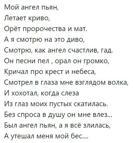 Мой ангел пьян Летает криво Орёт пророчества и мат А я смотрю на это диво Смотрю как ангел счастлив гад Он песни пел орал он громко Кричал про крест и небеса Смотрел в глаза мне взглядом волка И хохотал когда слеза Из глаз моих пустых скатилась Без спроса в душу он мне влез Был ангел пьян а я всё влилась А утешал меня мой бес