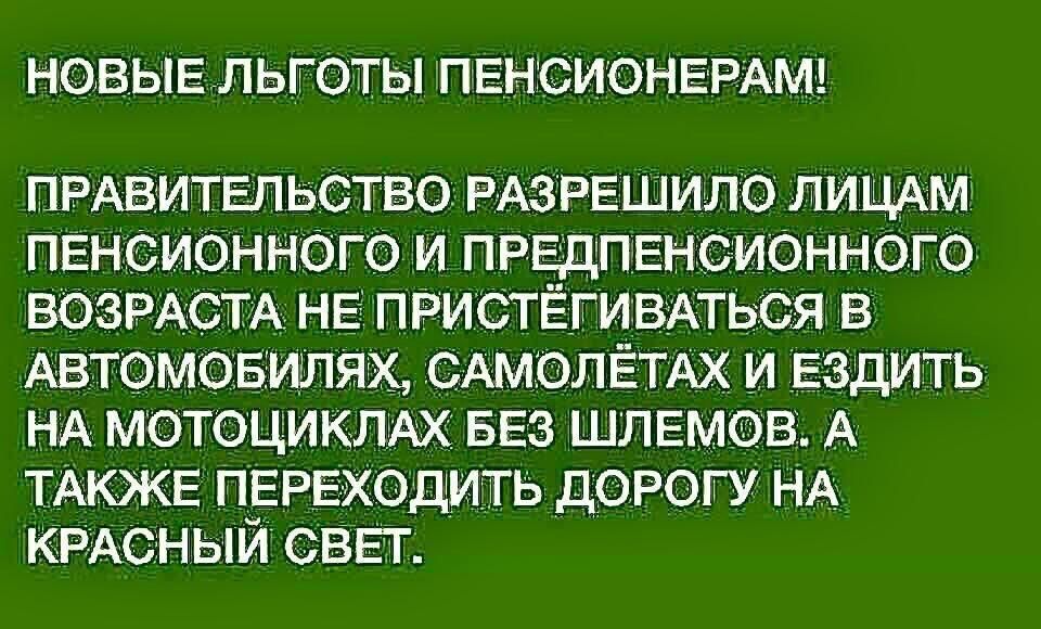 НОВЫЕ ЛЬГОТЫ ПЕНСИОНЕРАМ ПРАВИТЕЛЬСТВО РАЗРЕШИЛО лицАм ПЕноионного и ПРЕДПЕНСИОННОГО ВОЗРАСТА НЕ ПРИСТЁГИВАТЬСЯ в Автомовипях САМОЛЁТАХ и ездить НА мотоцикпАх 553 шлемов А ТАКЖЕ ПЕРЕХОДИТЬ дорогу НА КРАСНЫЙ свгг