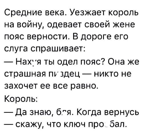 Средние века Уезжает король на войну одевает своей жене пояс верности В дороге его слуга спрашивает Нахія ты одел пояс Она же страшная пъ здец никто не захочет ее все равно Король Да знаю бгя Когда вернусь скажу что ключ про бал