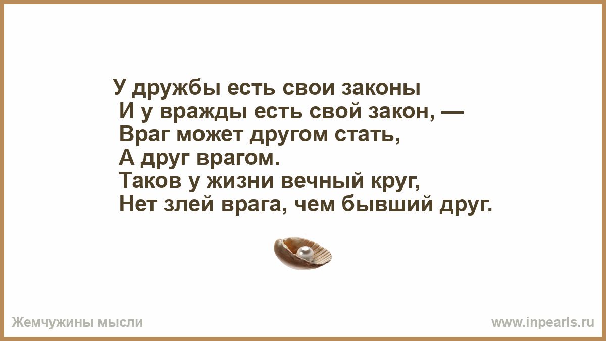 УдРужбы есть свои законы и у вражды есть свой закон Враг может другом стать А друг врягом Таков ужизни вечный круг Нет шей врага чем бывший друг