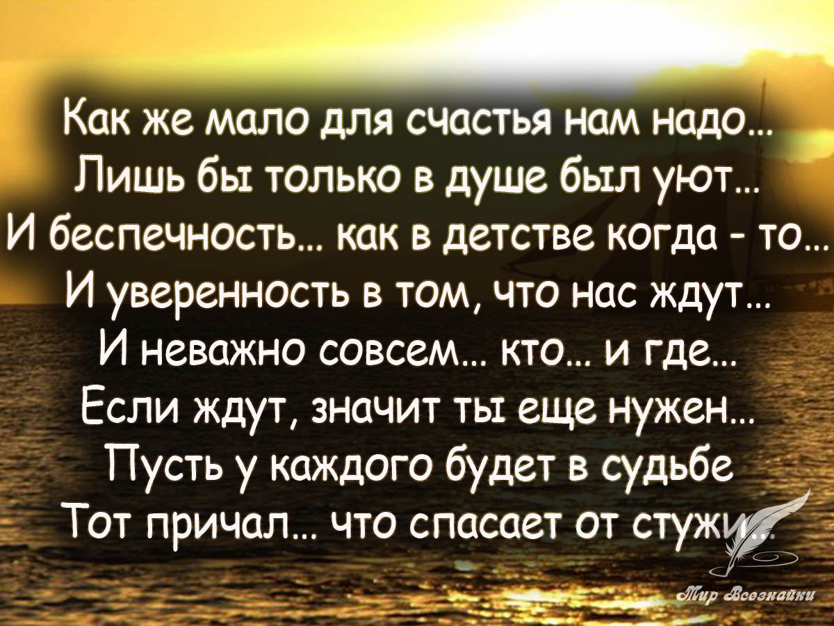 Как же мало для счастья нам надо Лишь бы только в душе был уют И  беспечность как в детстве когда то И уверенность в том что нас ждут И  неважно совсем кто