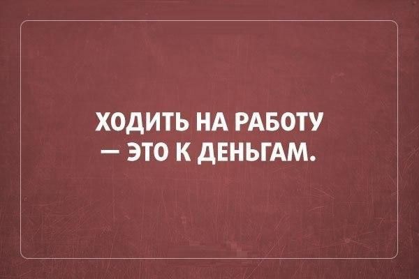 ХОДИТЬ НА РАБОТУ ЭТО К дЕНЬГАМ