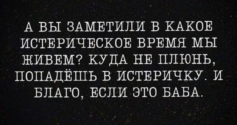 А ВЫ ЗАМЕТИЛИ В КАКОЕ ИСТЕРИЧЕСКОЕ ВРЕМЯ МЫ ЖИВЕМ КУДА НЕ ЦПЮНЬ ПОПАДЁШЬ В ИСТЕРИЧКУ И БЛАГО ЕСЛИ ЭТО БАБА