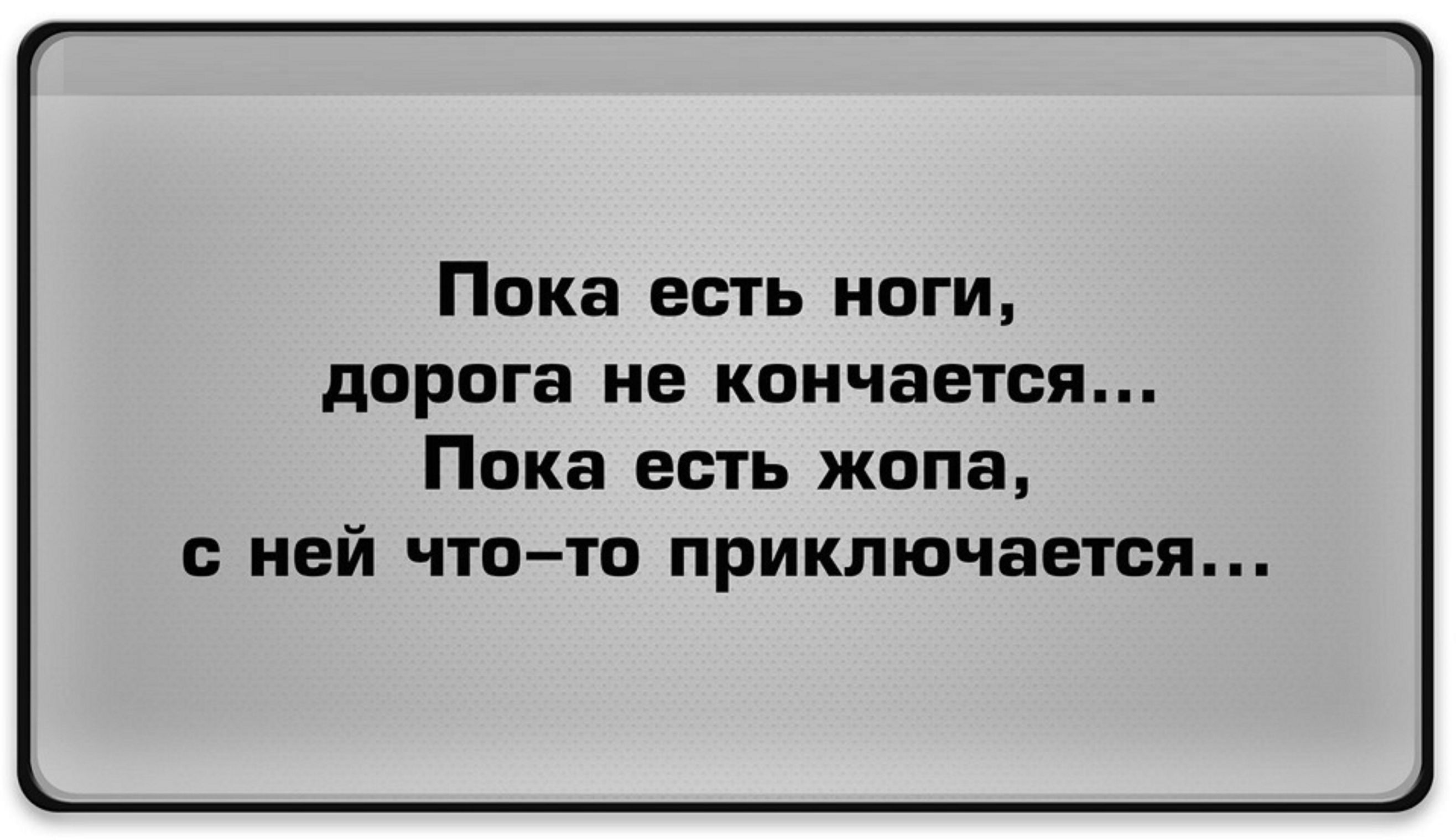 Пока есть ноги дорога не кончается Пика есть жопа ней что тв приключается